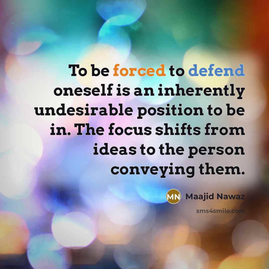 “To be forced to defend oneself is an inherently undesirable position to be in. The focus shifts from ideas to the person conveying them.” quote by Maajid Nawaz