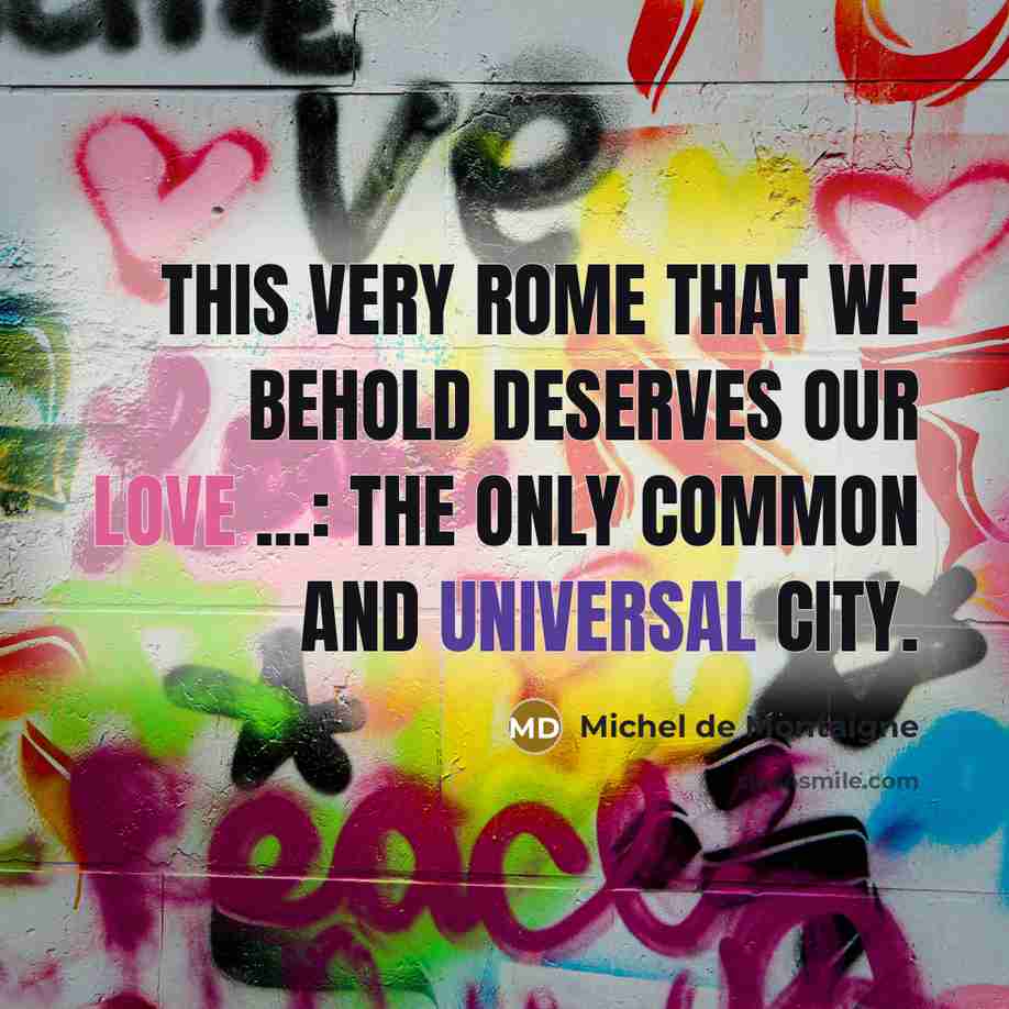 “This very Rome that we behold deserves our love ...: the only common and universal city.” quote by Michel de Montaigne