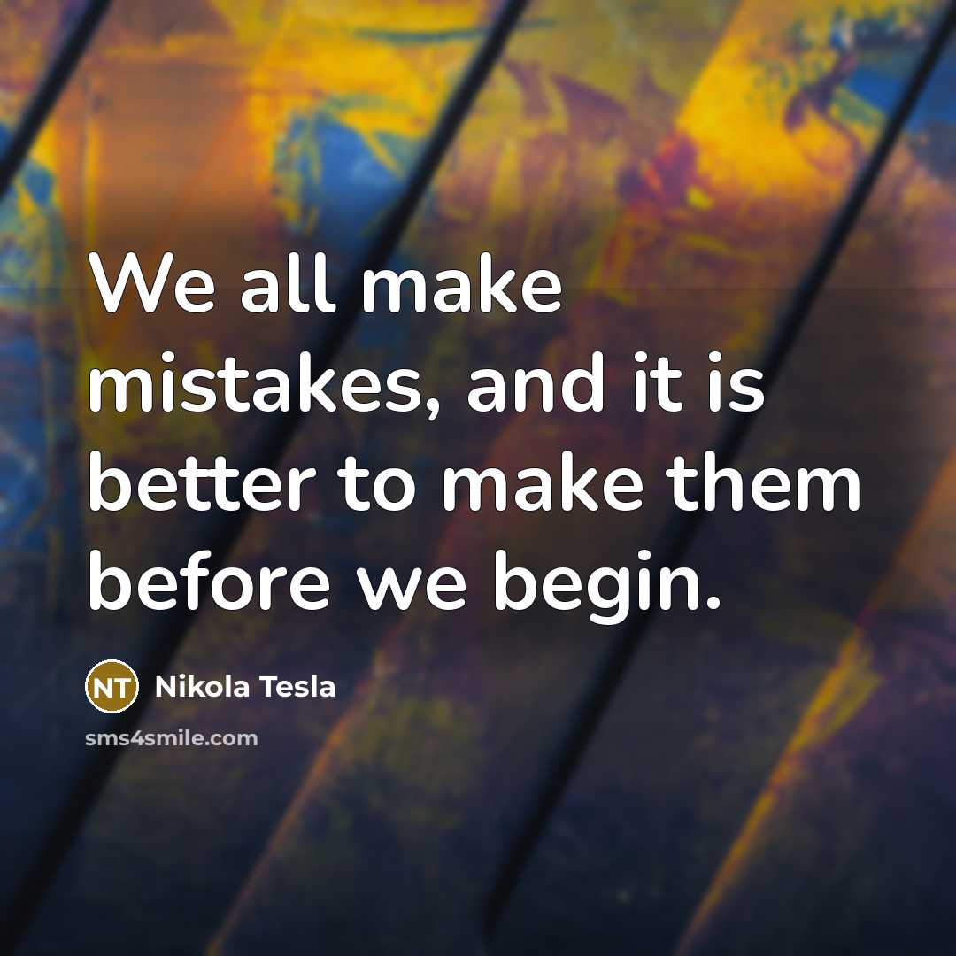 “We all make mistakes, and it is better to make them before we begin.” quote by Nikola Tesla