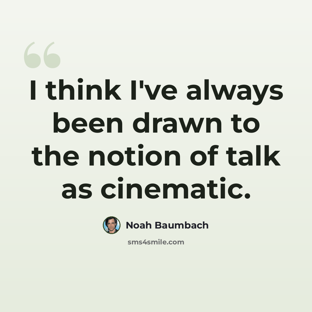“I think I've always been drawn to the notion of talk as cinematic.” quote by Noah Baumbach