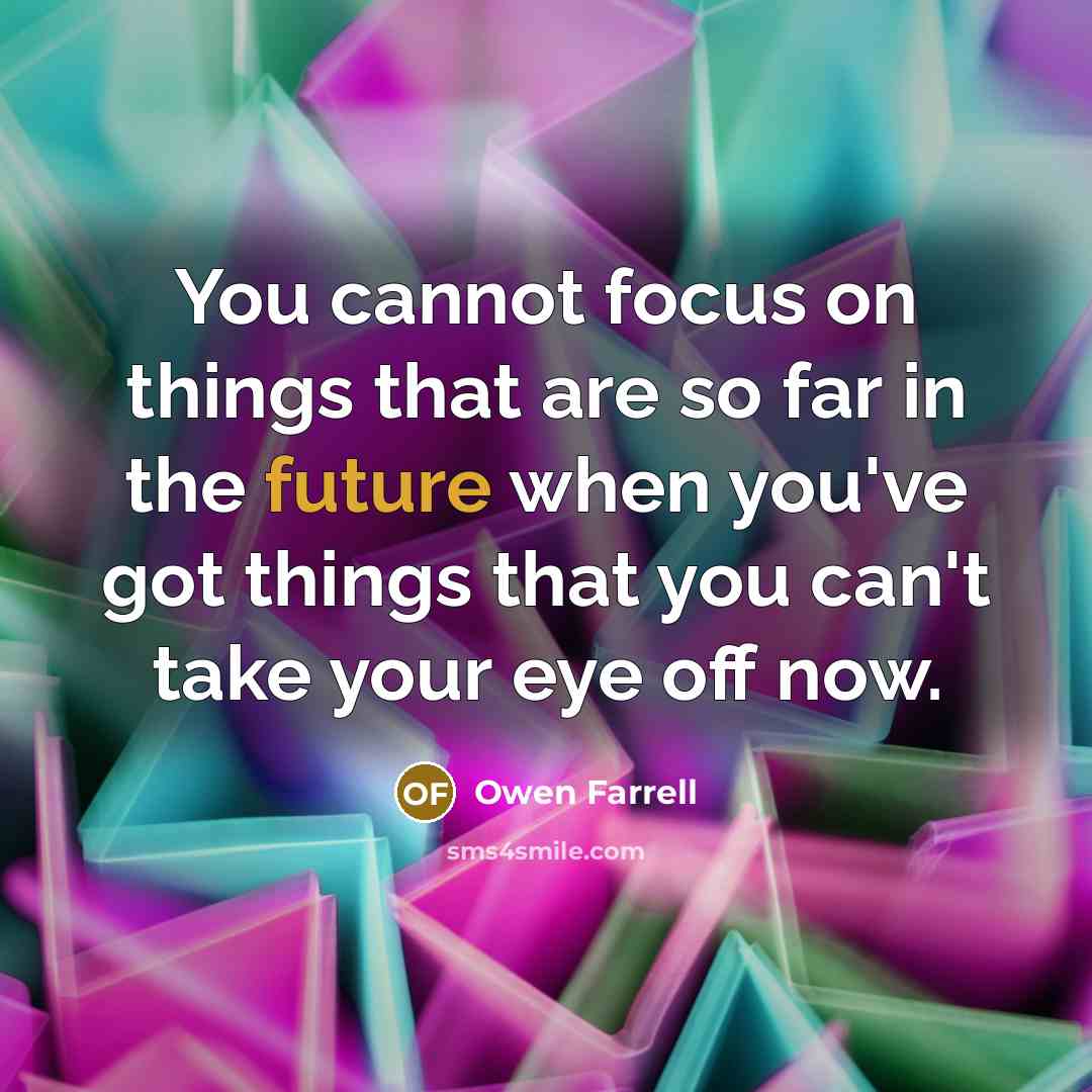 “You cannot focus on things that are so far in the future when you've got things that you can't take your eye off now.” quote by Owen Farrell
