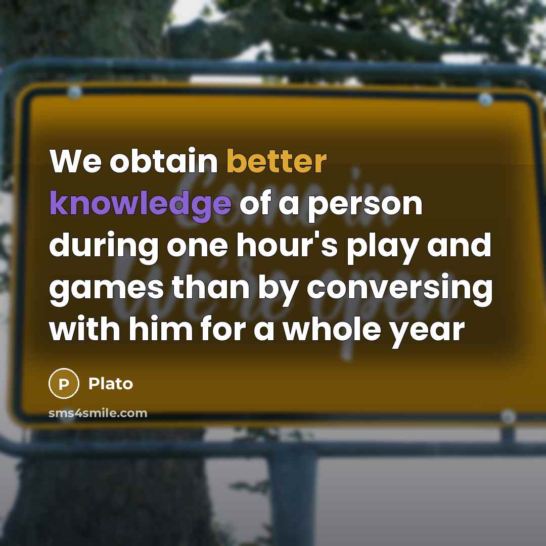 “We obtain better knowledge of a person during one hour's play and games than by conversing with him for a whole year” quote by Plato