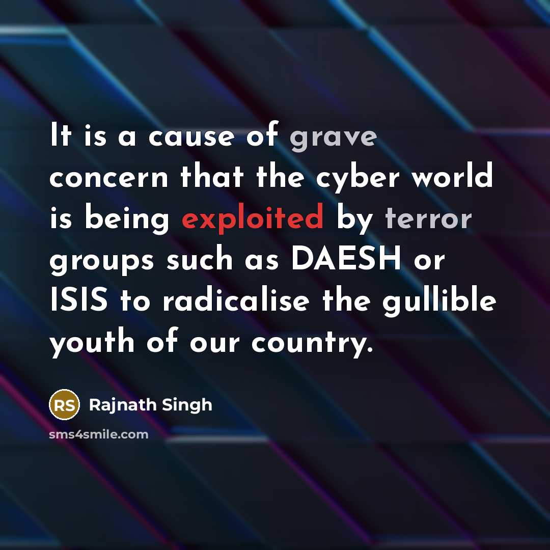 “It is a cause of grave concern that the cyber world is being exploited by terror groups such as DAESH or ISIS to radicalise the gullible youth of our country.” quote by Rajnath Singh