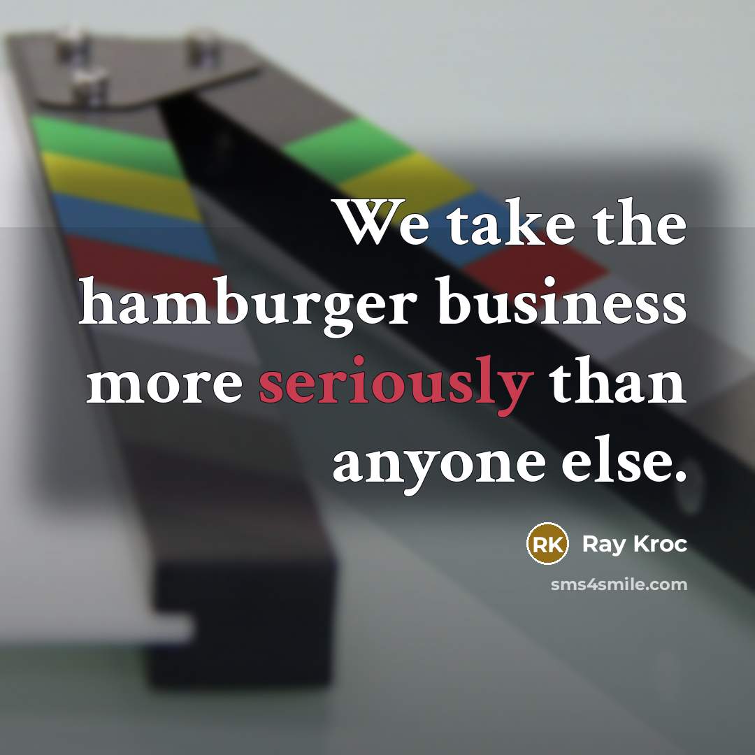 “We take the hamburger business more seriously than anyone else.” quote by Ray Kroc