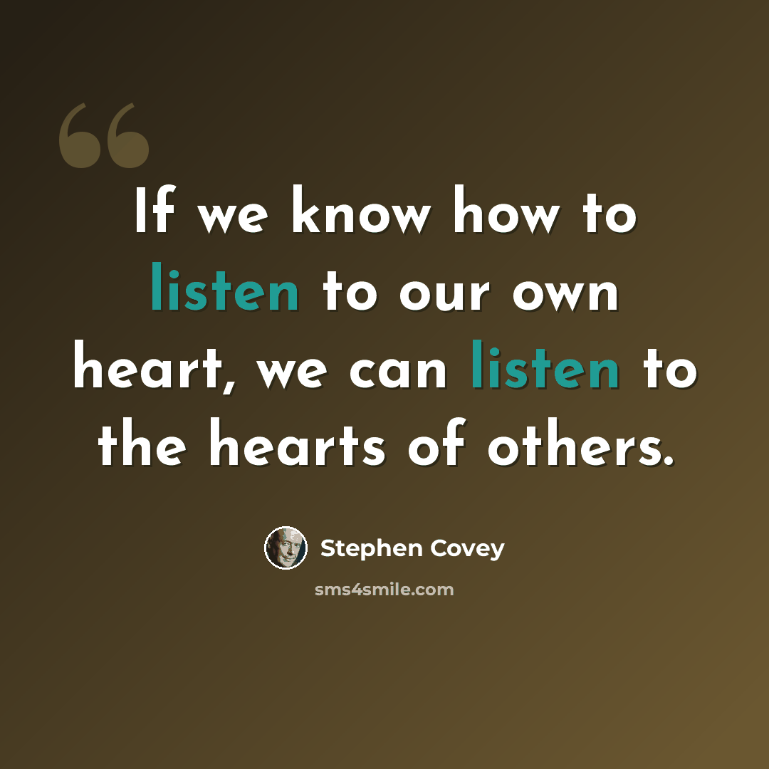 “If we know how to listen to our own heart, we can listen to the hearts of others.” quote by Stephen Covey