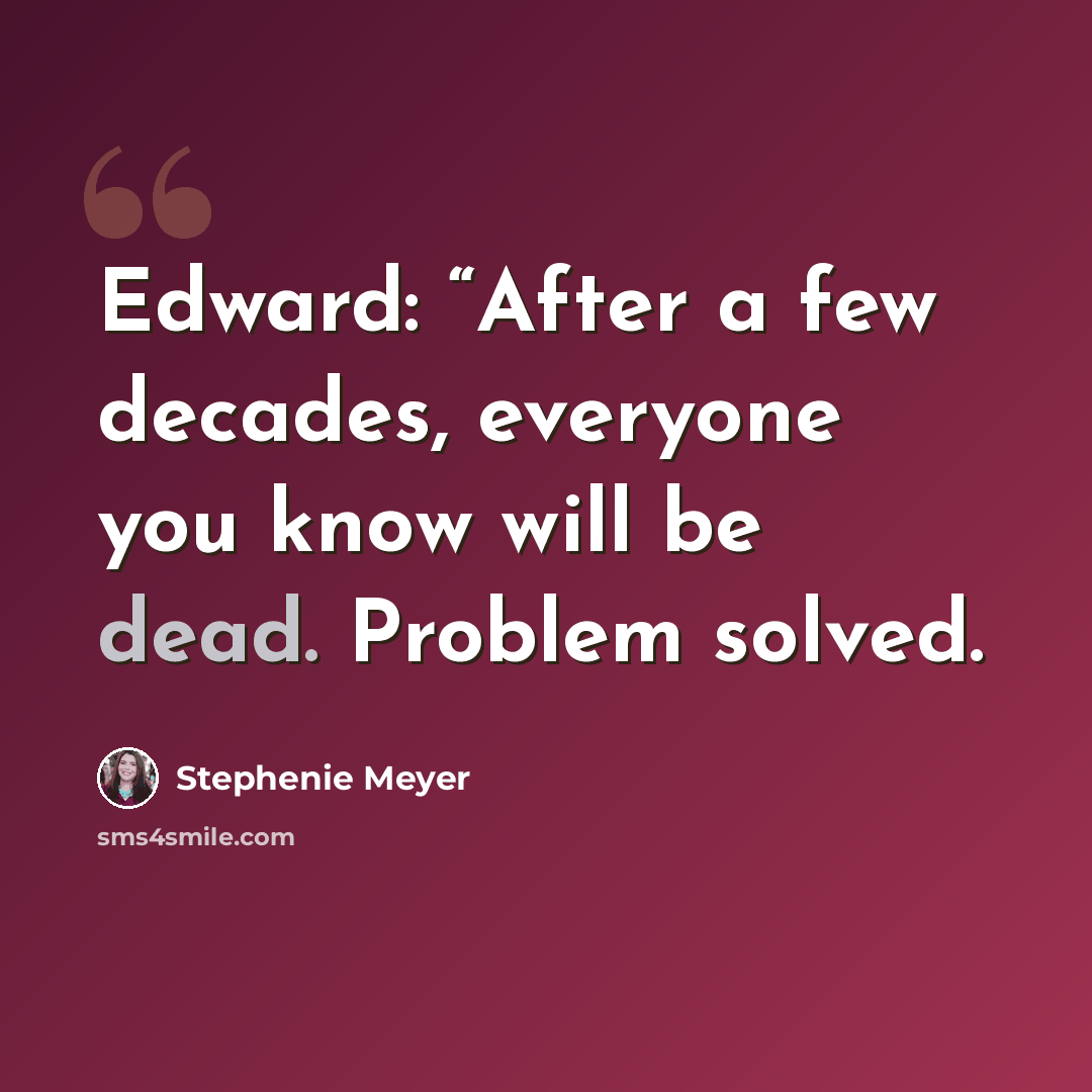 “Edward: “After a few decades, everyone you know will be dead. Problem solved.” quote by Stephenie Meyer