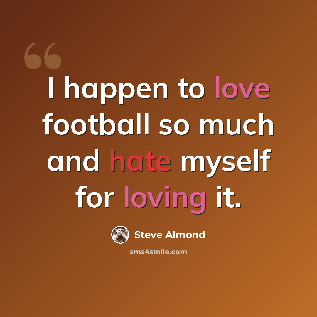 “I happen to love football so much and hate myself for loving it.” quote by Steve Almond
