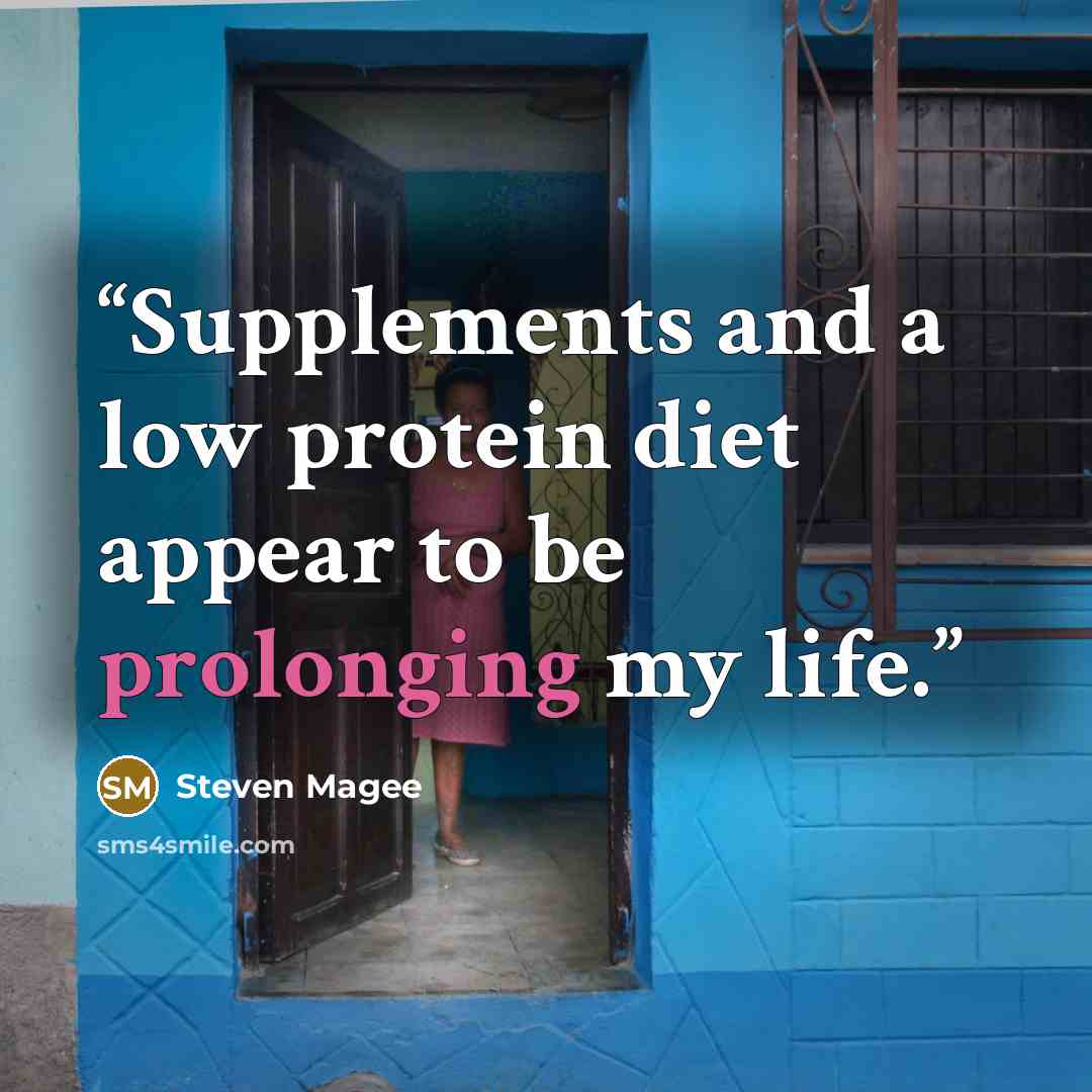 “Supplements and a low protein diet appear to be prolonging my life.” quote by Steven Magee