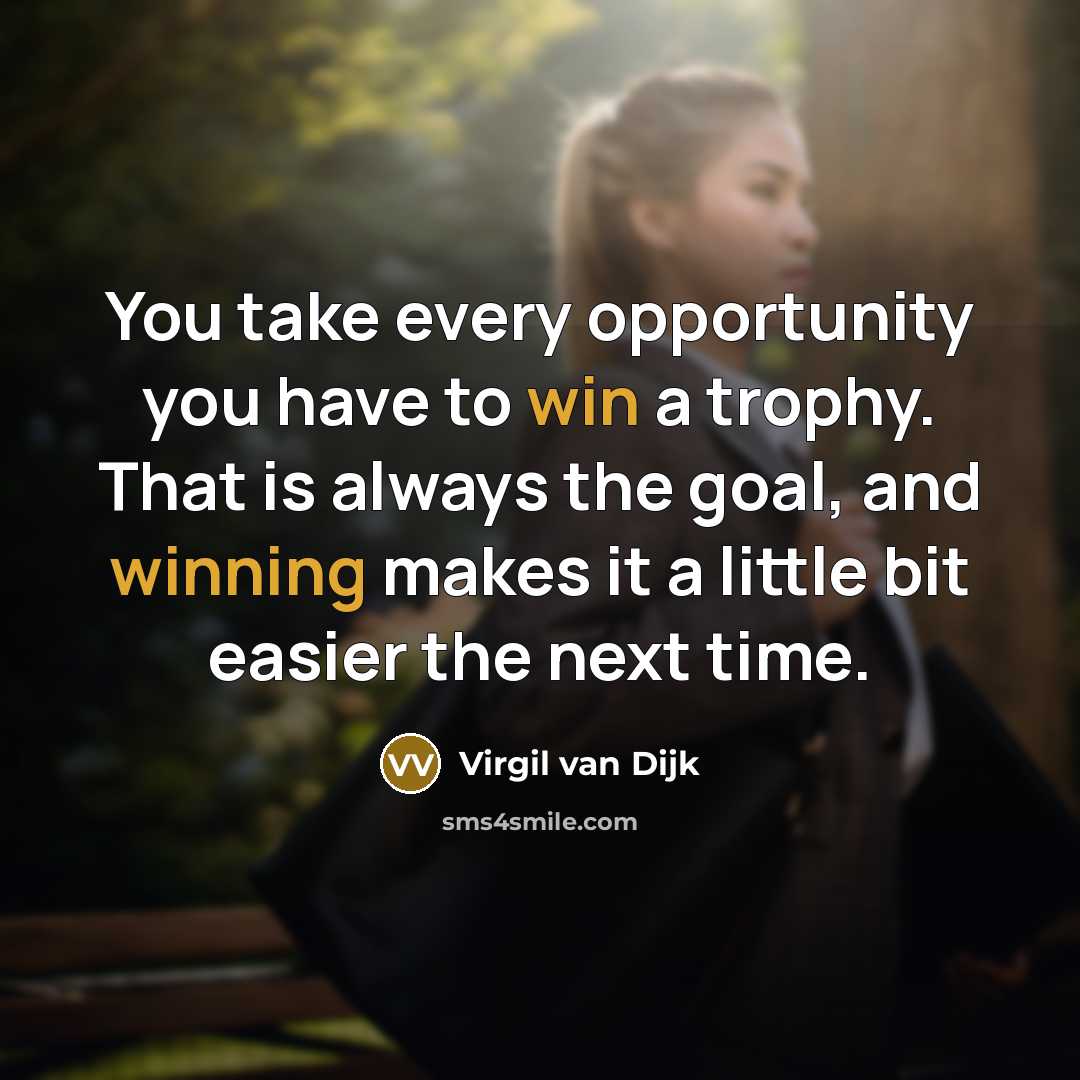 “You take every opportunity you have to win a trophy. That is always the goal, and winning makes it a little bit easier the next time.” quote by Virgil van Dijk