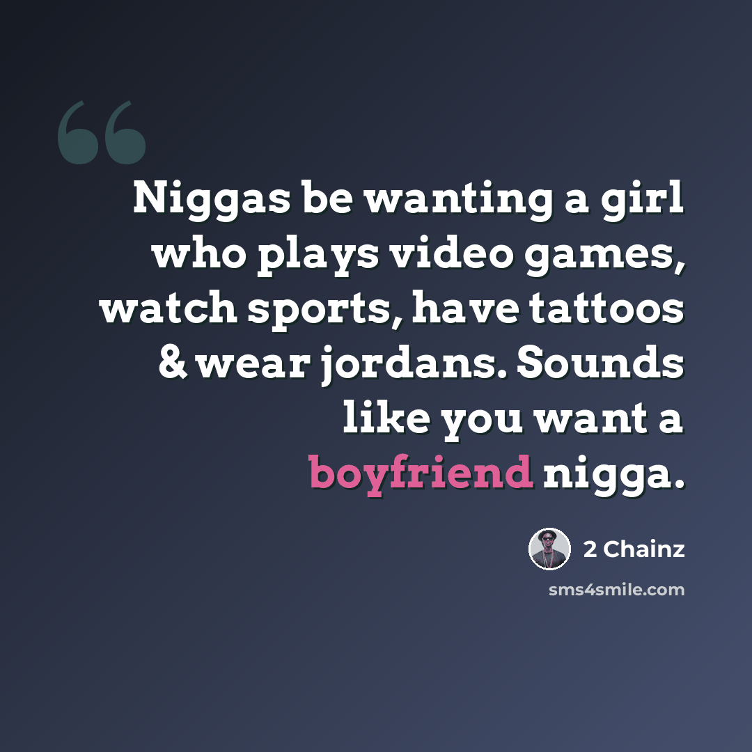 “Niggas be wanting a girl who plays video games, watch sports, have tattoos & wear jordans. Sounds like you want a boyfriend nigga.” quote by 2 Chainz