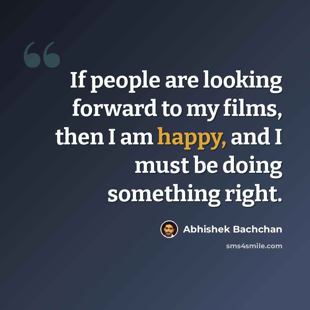 “If people are looking forward to my films, then I am happy, and I must be doing something right.” quote by Abhishek Bachchan