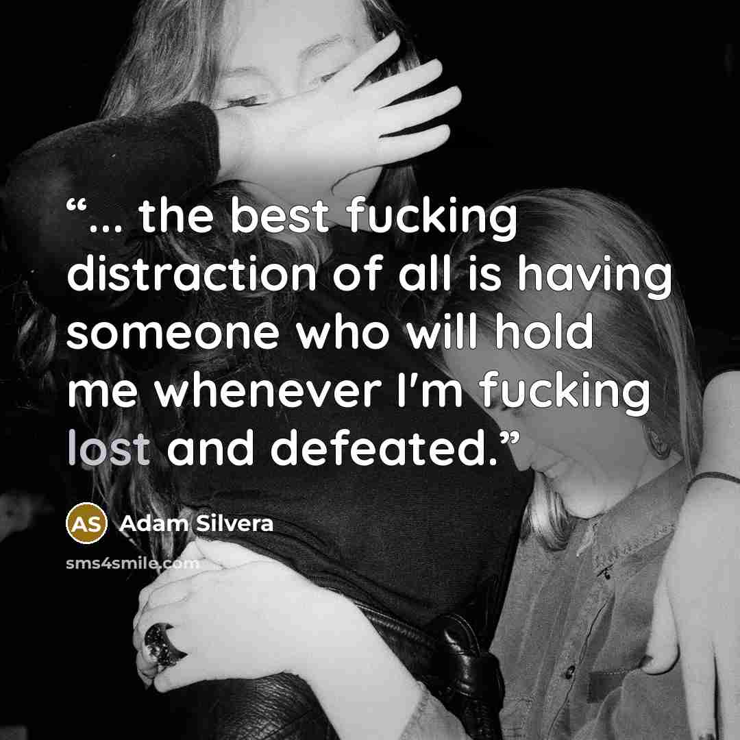 “... the best fucking distraction of all is having someone who will hold me whenever I'm fucking lost and defeated.” quote by Adam Silvera