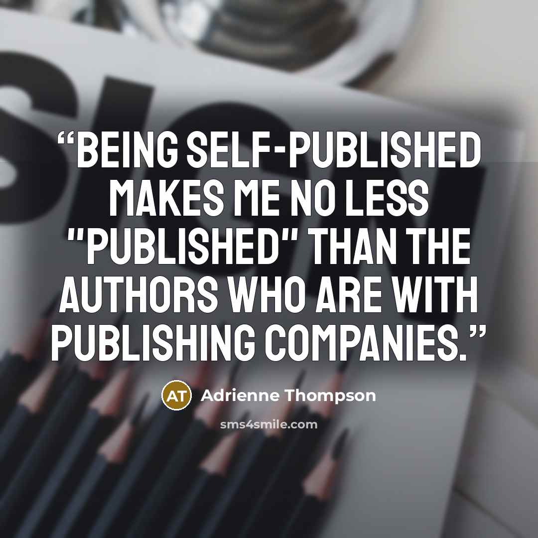 “Being self-published makes me no less "published" than the authors who are with publishing companies.” quote by Adrienne Thompson