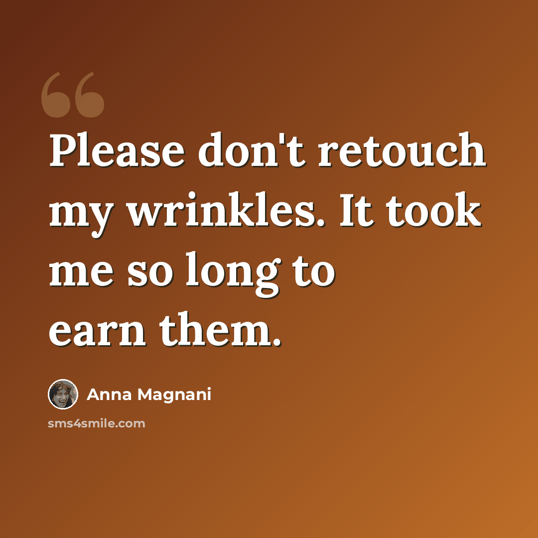 “Please don't retouch my wrinkles. It took me so long to earn them.” quote by Anna Magnani