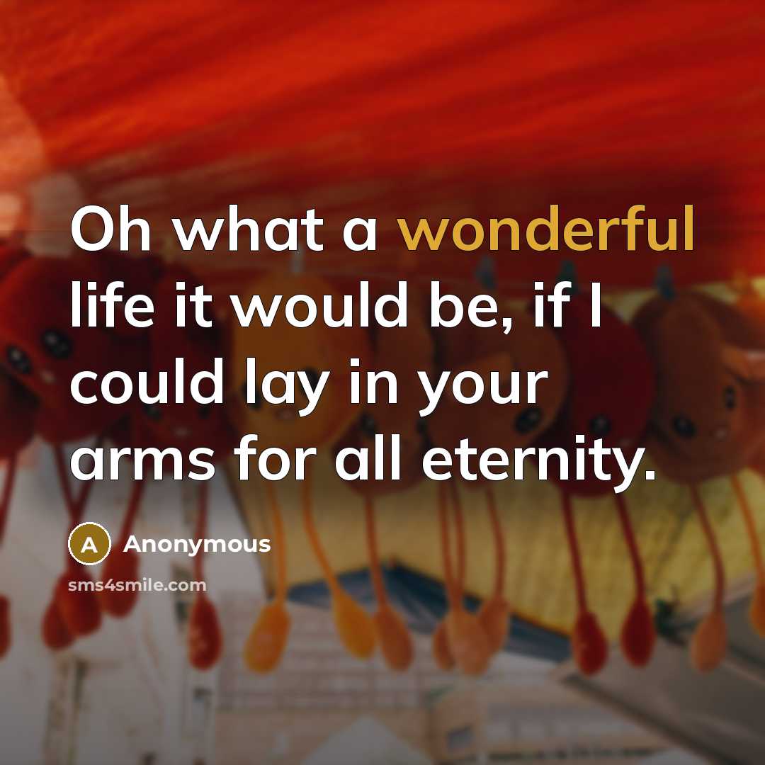 “Oh what a wonderful life it would be, if I could lay in your arms for all eternity.” quote by Anonymous