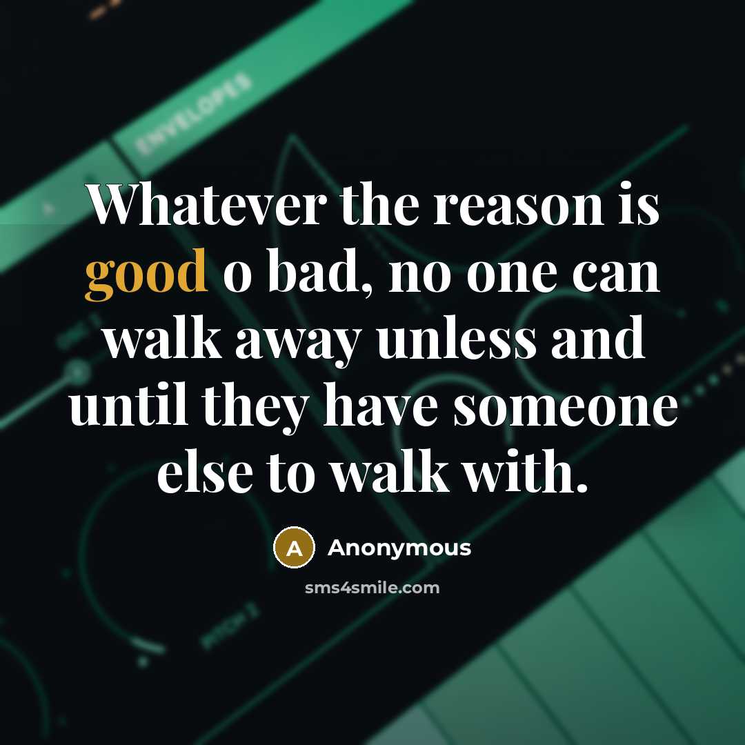 “Whatever the reason is good o bad, no one can walk away unless and until they have someone else to walk with.” quote by Anonymous