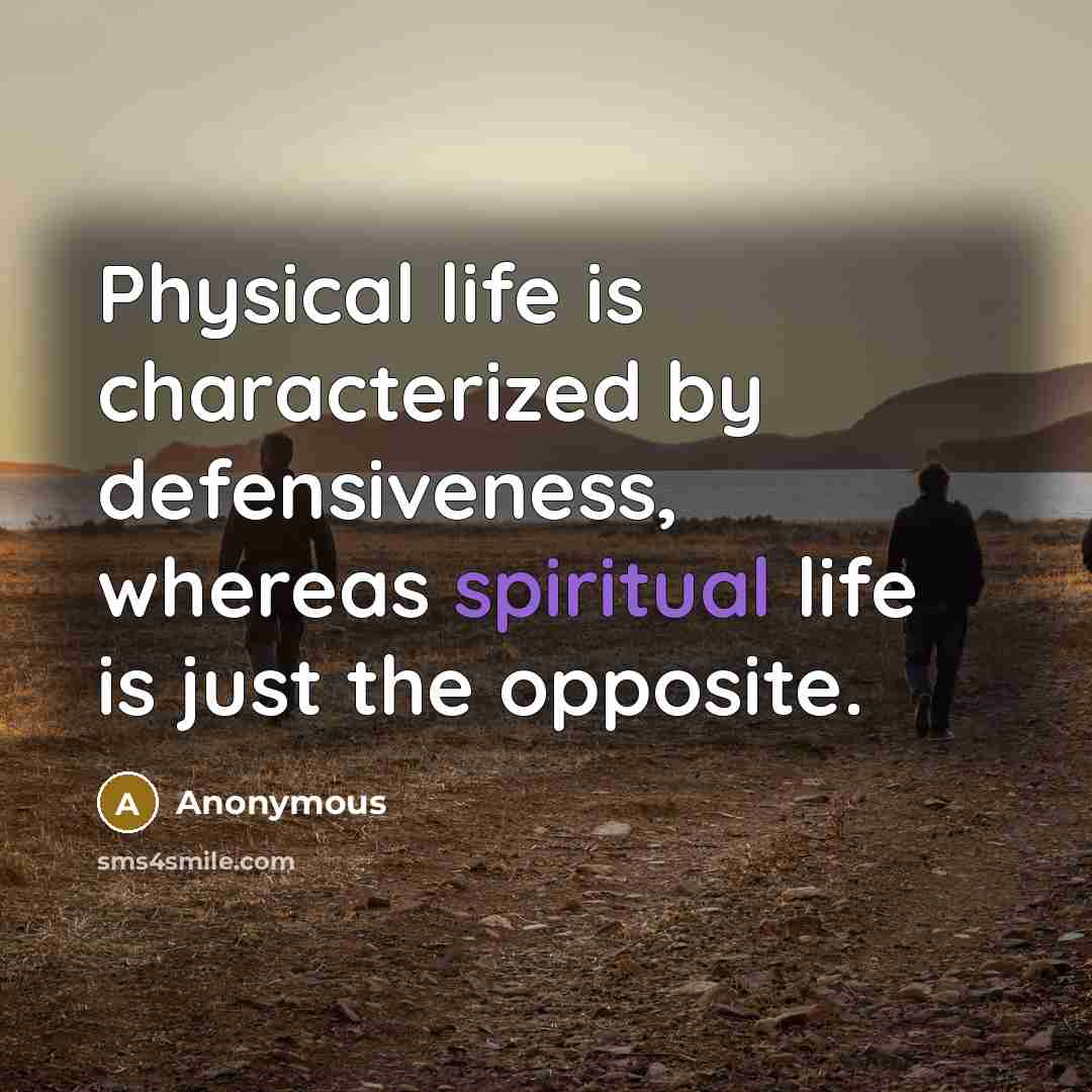 “Physical life is characterized by defensiveness, whereas spiritual life is just the opposite.” quote by Anonymous