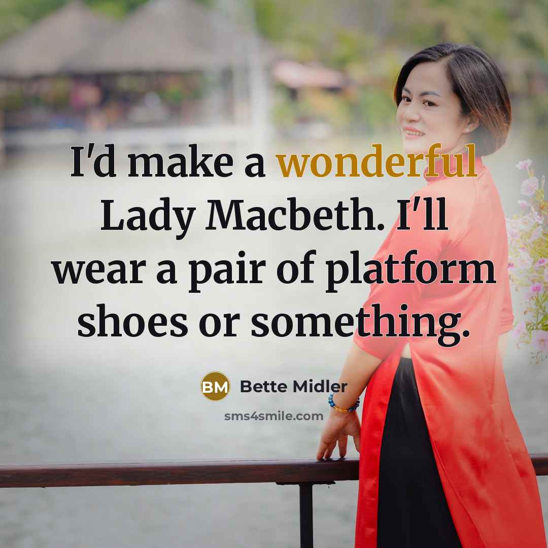 “I'd make a wonderful Lady Macbeth. I'll wear a pair of platform shoes or something.” quote by Bette Midler