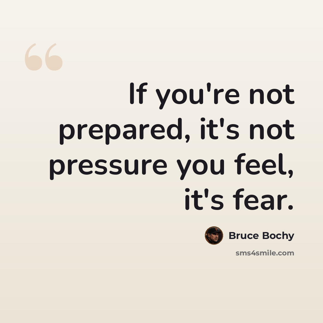 “If you're not prepared, it's not pressure you feel, it's fear.” quote by Bruce Bochy