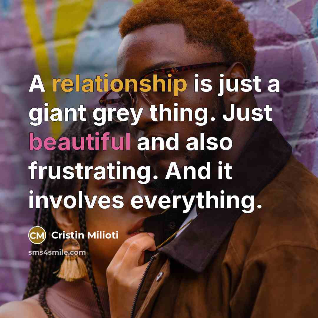 “A relationship is just a giant grey thing. Just beautiful and also frustrating. And it involves everything.” quote by Cristin Milioti