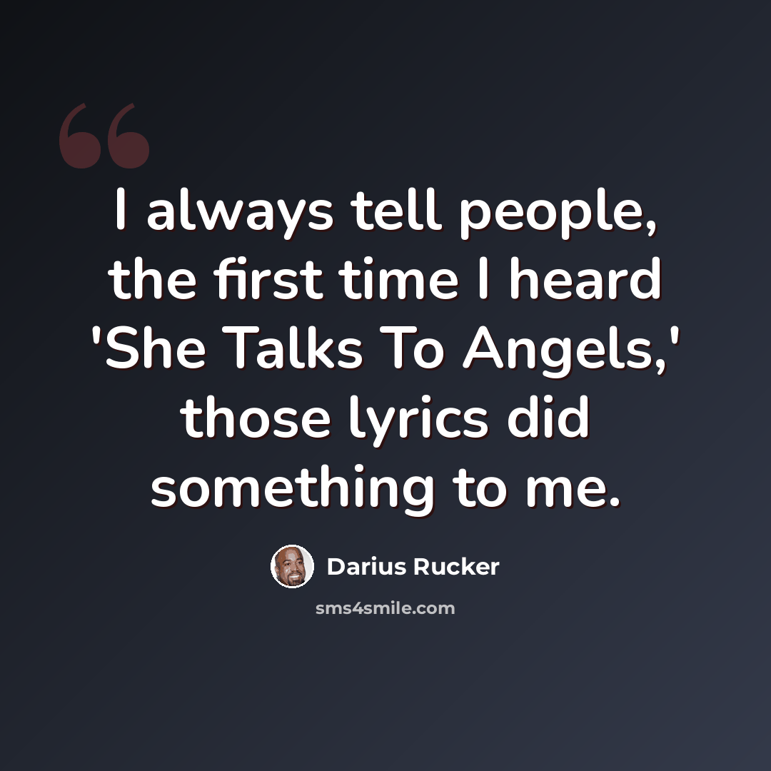 “I always tell people, the first time I heard 'She Talks To Angels,' those lyrics did something to me.” quote by Darius Rucker
