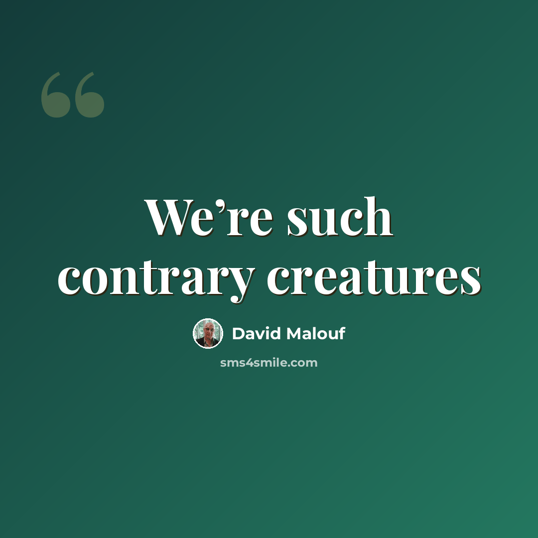 “We’re such contrary creatures” quote by David Malouf