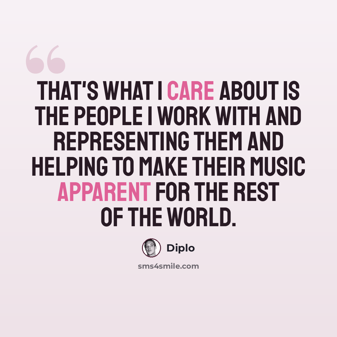 “That's what I care about is the people I work with and representing them and helping to make their music apparent for the rest of the world.” quote by Diplo