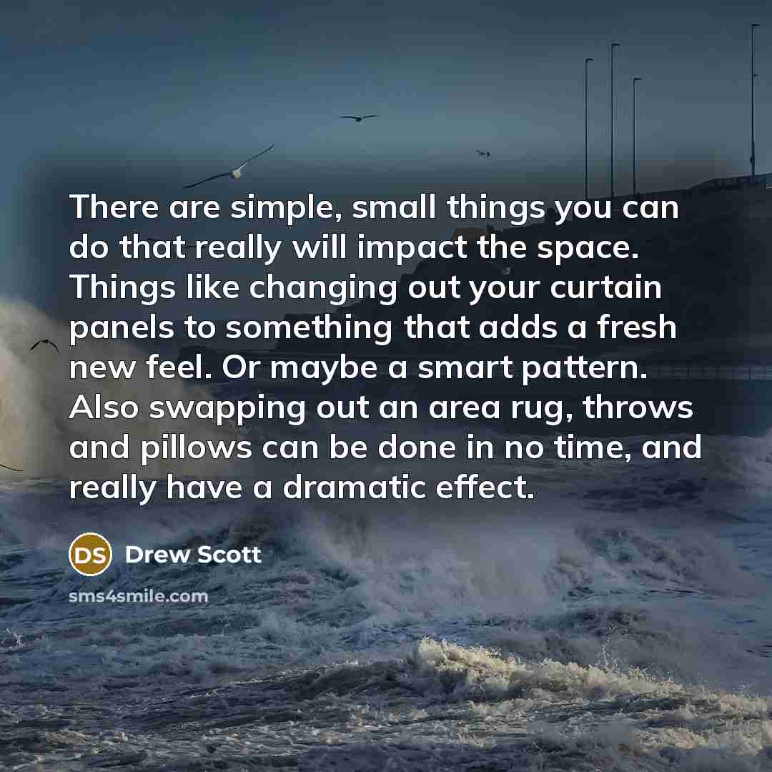 “There are simple, small things you can do that really will impact the space. Things like changing out your curtain panels to something that adds a fresh new feel. Or maybe a smart pattern. Also swapping out an area rug, throws and pillows can be done in no time, and really have a dramatic effect.” quote by Drew Scott