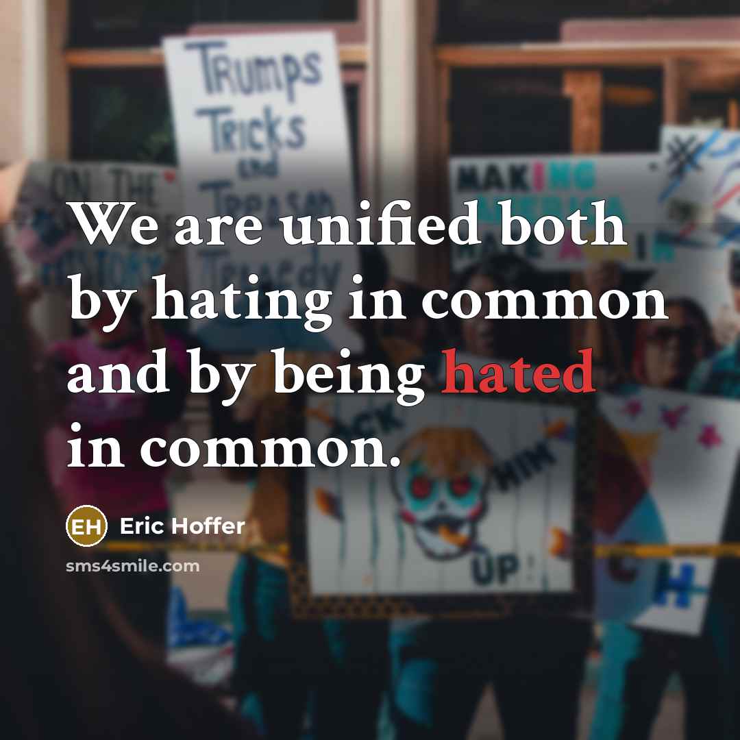 “We are unified both by hating in common and by being hated in common.” quote by Eric Hoffer