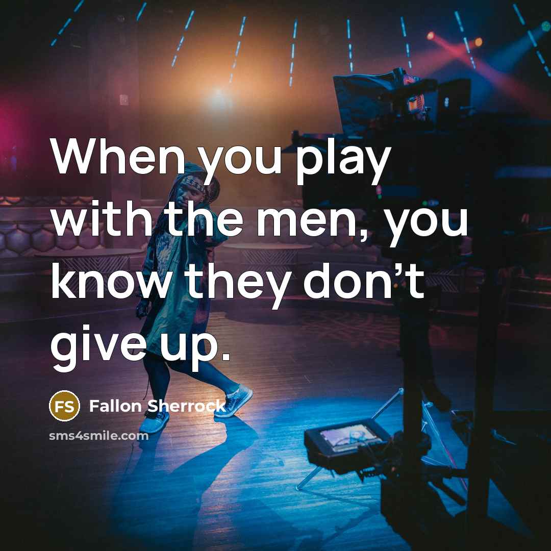 “When you play with the men, you know they don't give up.” quote by Fallon Sherrock