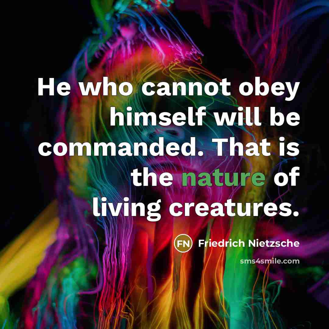 “He who cannot obey himself will be commanded. That is the nature of living creatures.” quote by Friedrich Nietzsche