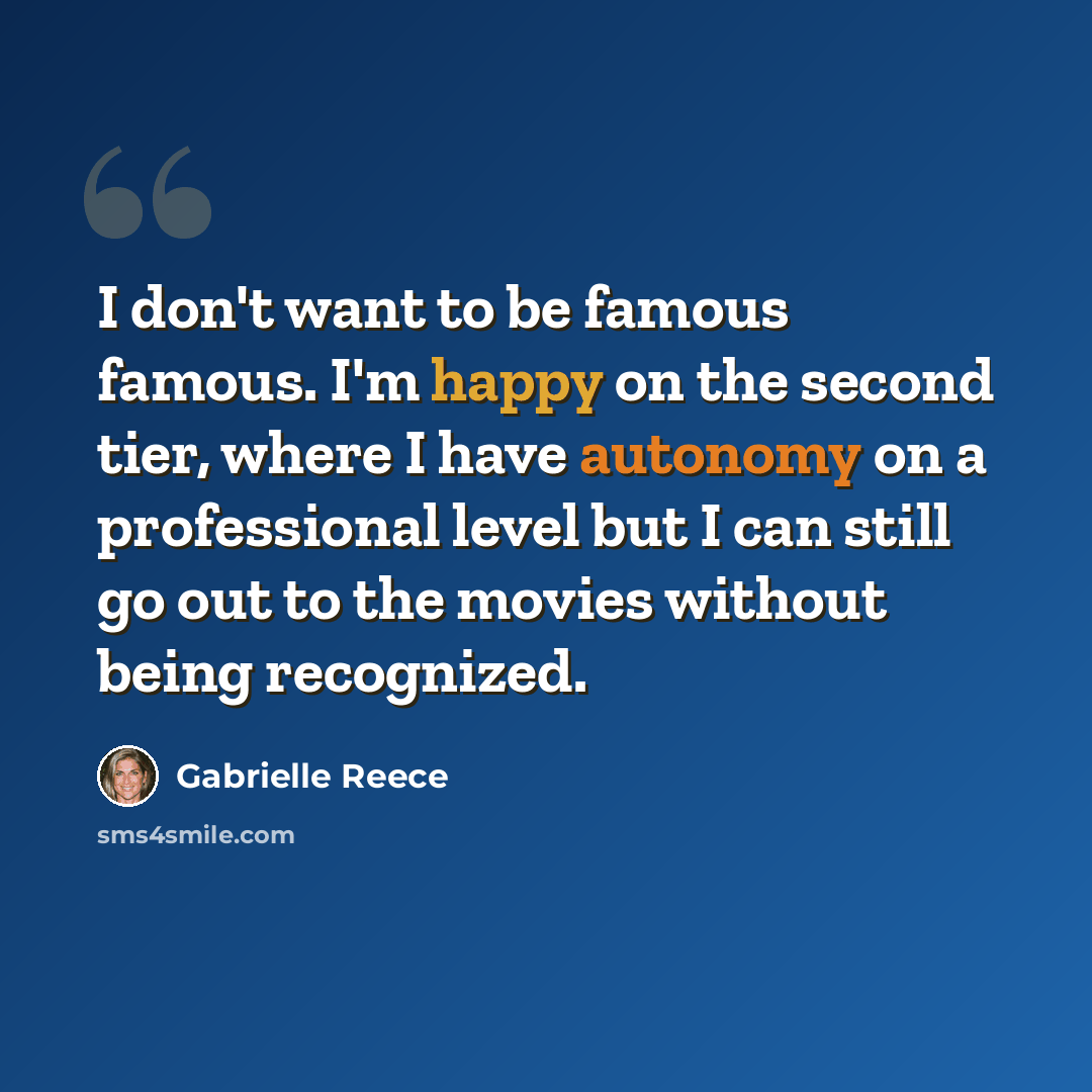“I don't want to be famous famous. I'm happy on the second tier, where I have autonomy on a professional level but I can still go out to the movies without being recognized.” quote by Gabrielle Reece