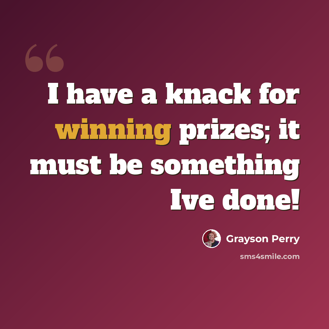 “I have a knack for winning prizes; it must be something Ive done!” quote by Grayson Perry