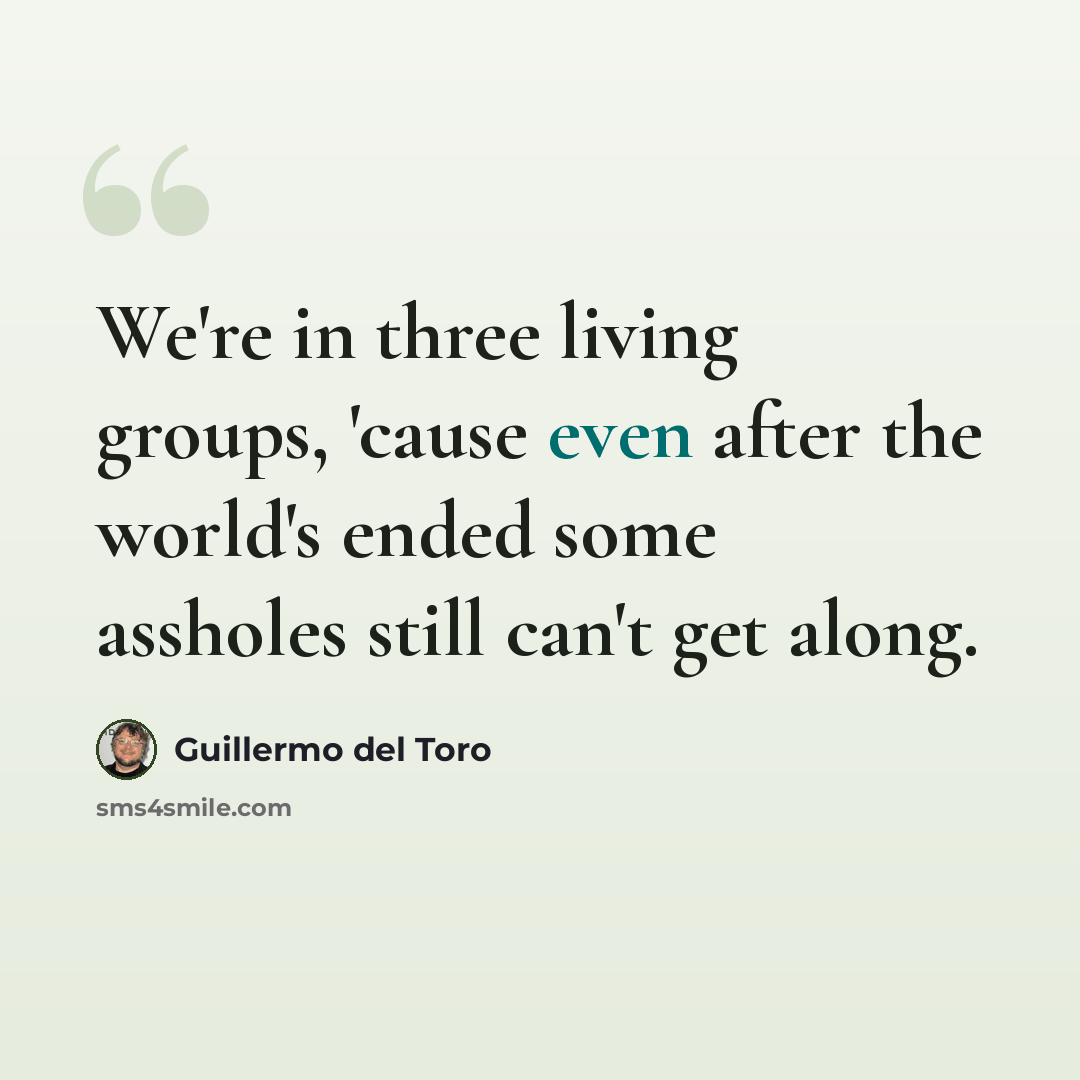 “We're in three living groups, 'cause even after the world's ended some assholes still can't get along.” quote by Guillermo del Toro