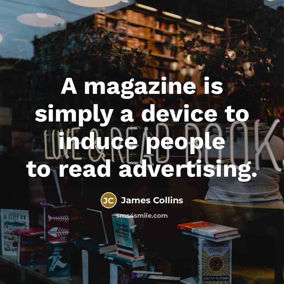 “A magazine is simply a device to induce people to read advertising.” quote by James Collins