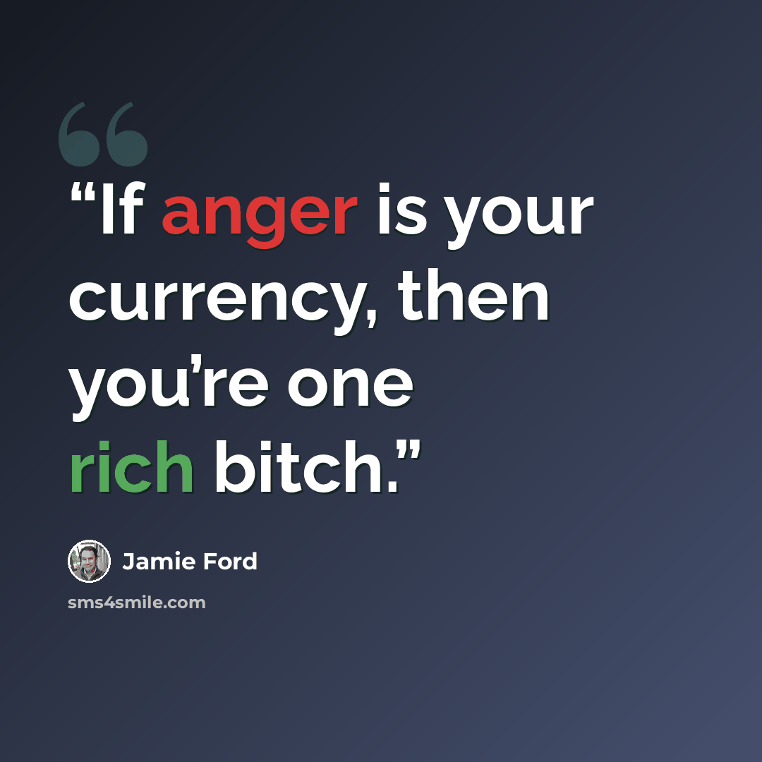 “If anger is your currency, then you’re one rich bitch.” quote by Jamie Ford