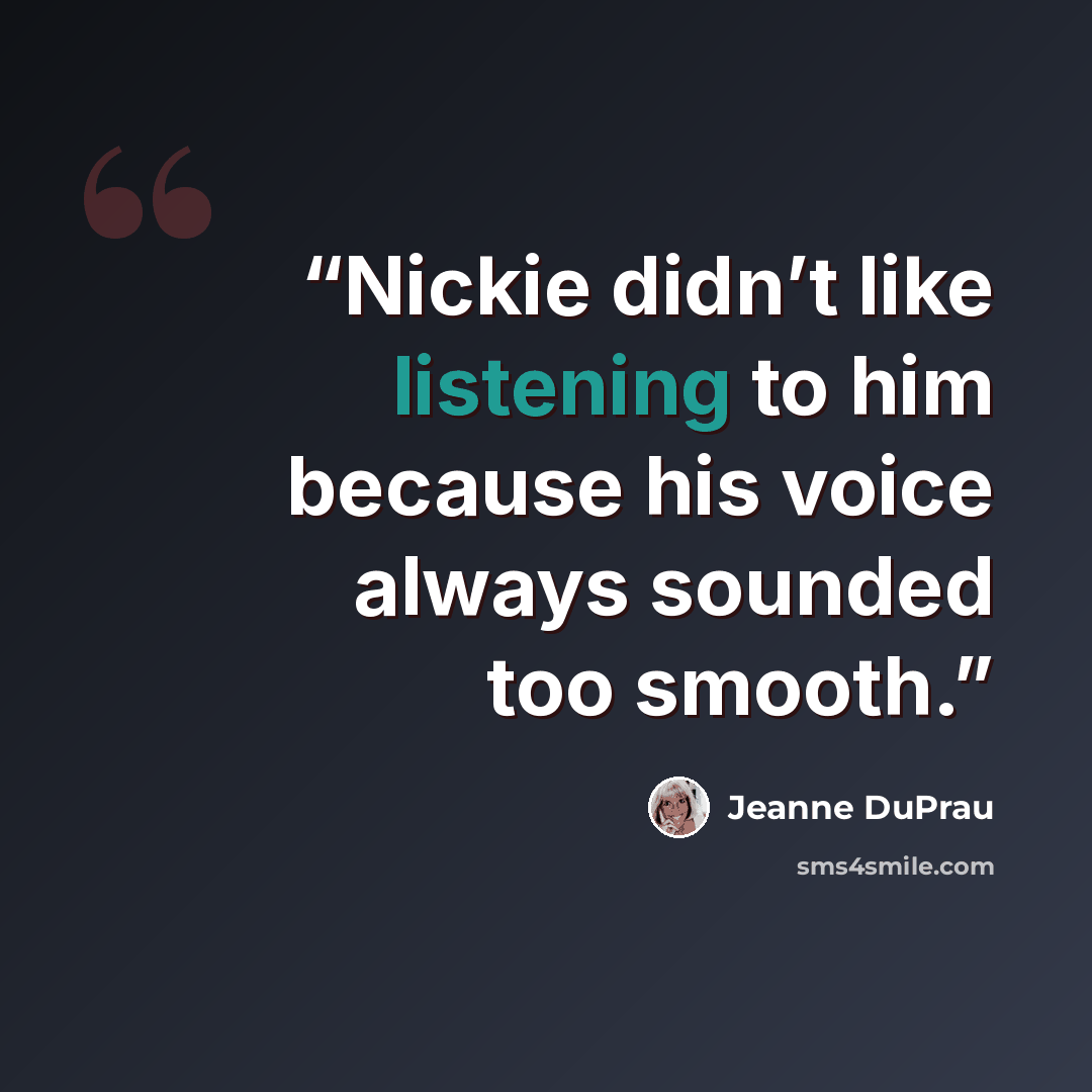 “Nickie didn’t like listening to him because his voice always sounded too smooth.” quote by Jeanne DuPrau