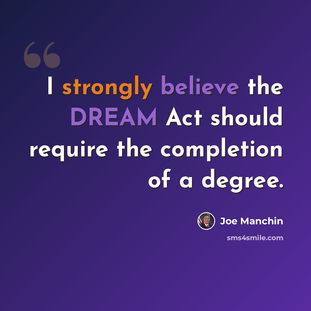 “I strongly believe the DREAM Act should require the completion of a degree.” quote by Joe Manchin