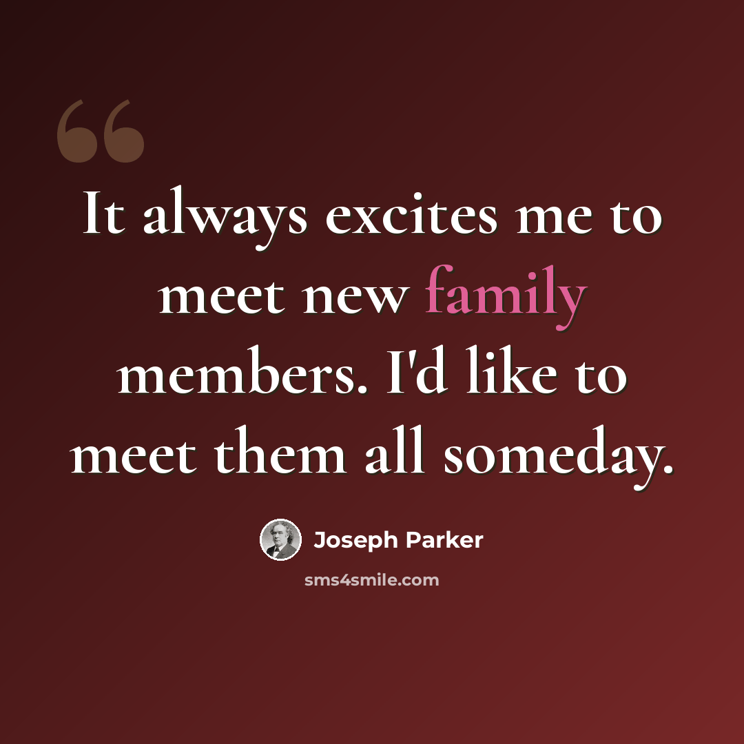 “It always excites me to meet new family members. I'd like to meet them all someday.” quote by Joseph Parker