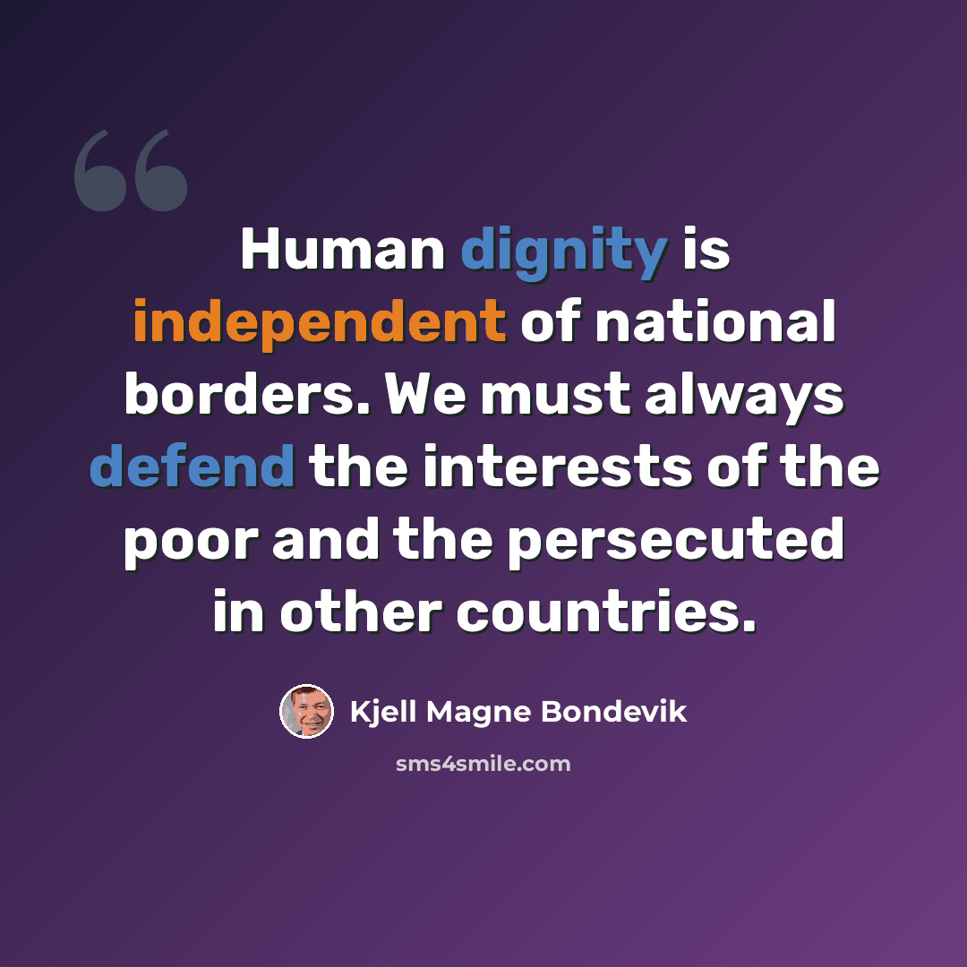 “Human dignity is independent of national borders. We must always defend the interests of the poor and the persecuted in other countries.” quote by Kjell Magne Bondevik