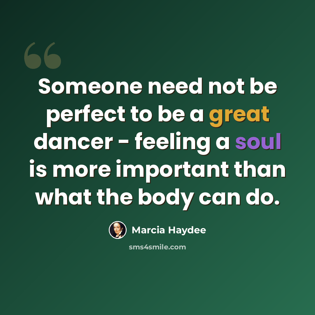 “Someone need not be perfect to be a great dancer - feeling a soul is more important than what the body can do.” quote by Marcia Haydee