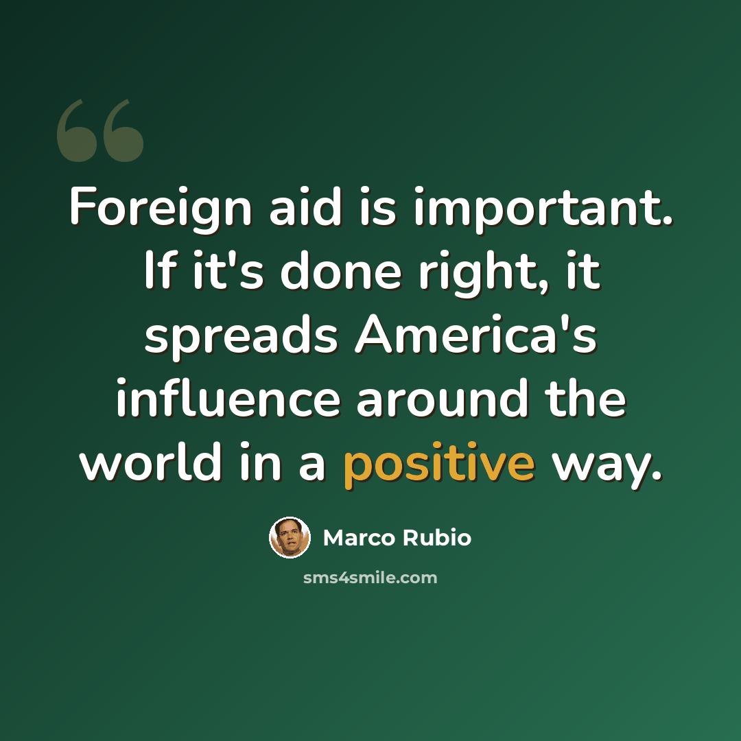 “Foreign aid is important. If it's done right, it spreads America's influence around the world in a positive way.” quote by Marco Rubio