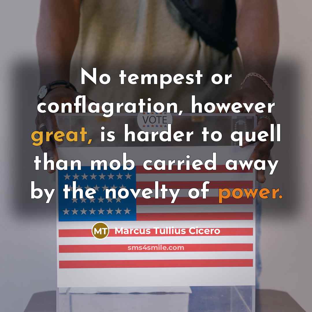 “No tempest or conflagration, however great, is harder to quell than mob carried away by the novelty of power.” quote by Marcus Tullius Cicero