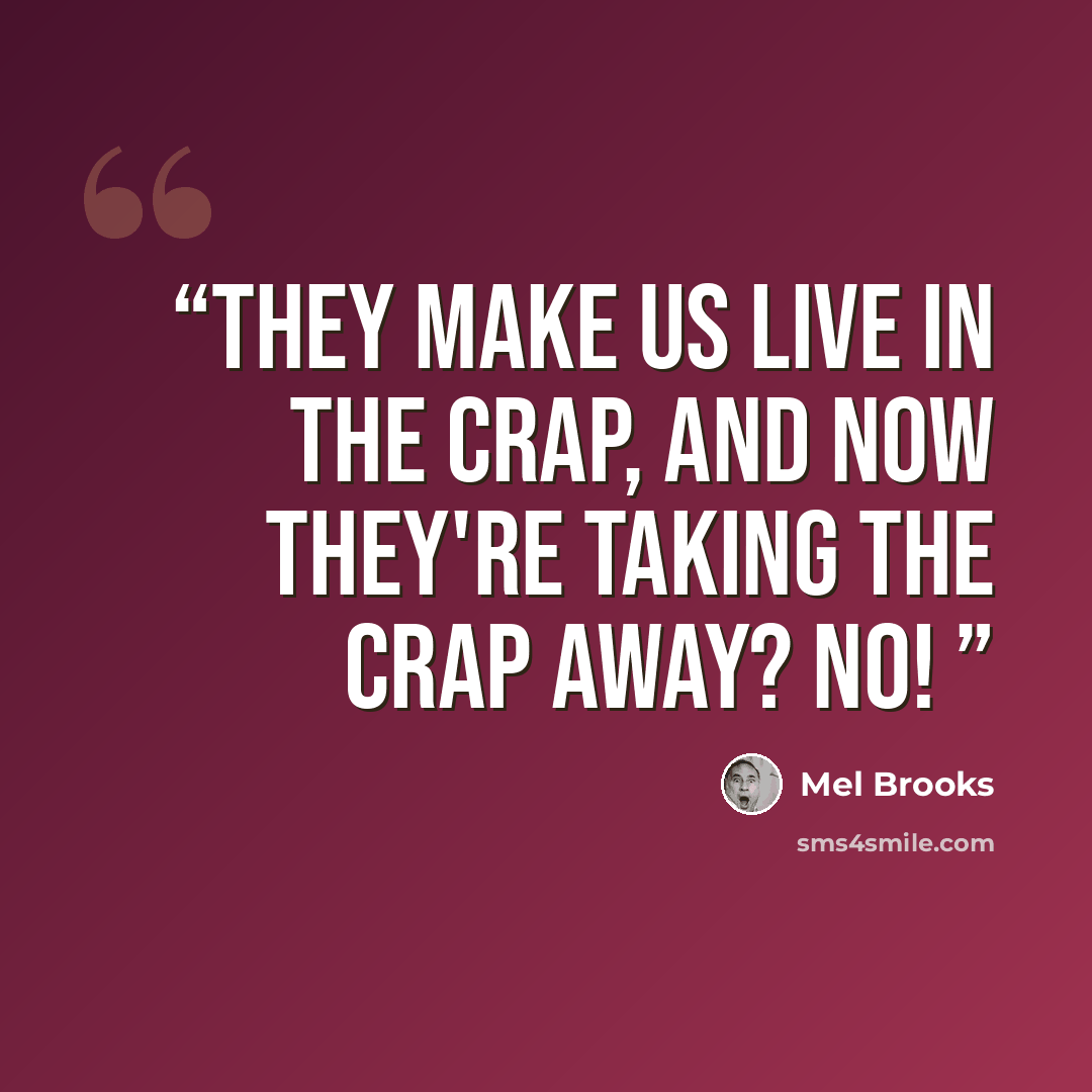 “They make us live in the crap, and now they're taking the crap away? No!” quote by Mel Brooks