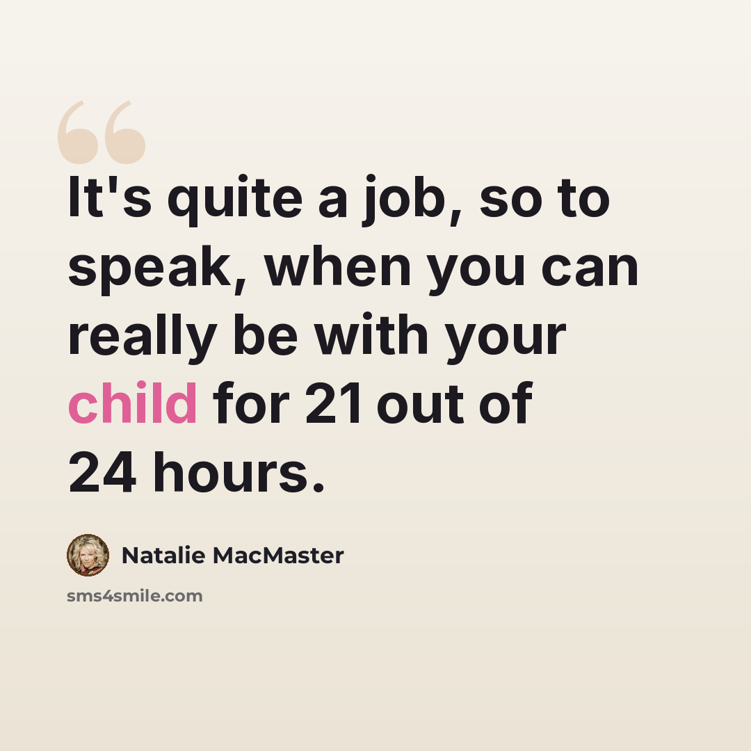 “It's quite a job, so to speak, when you can really be with your child for 21 out of 24 hours.” quote by Natalie MacMaster