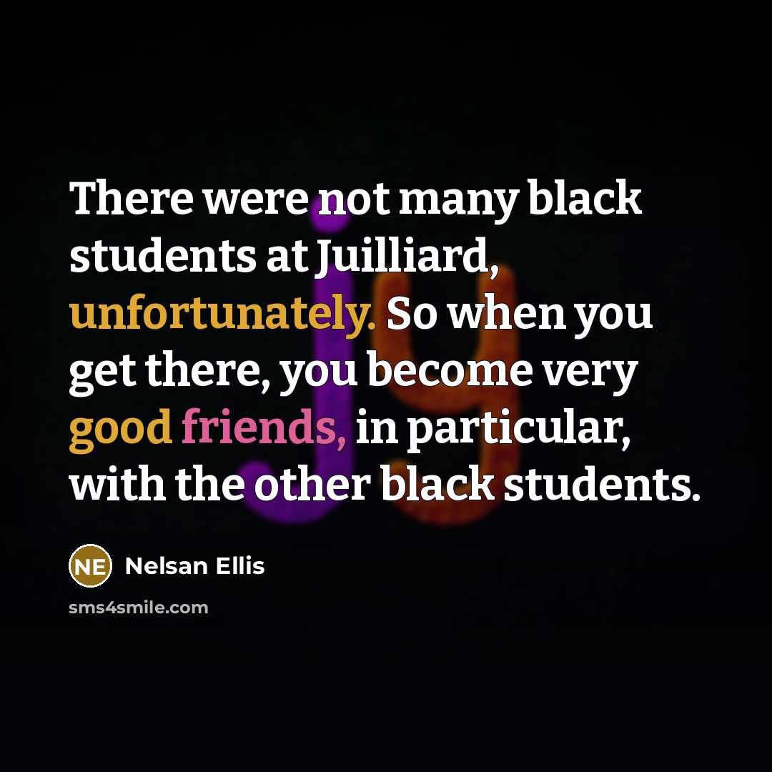 “There were not many black students at Juilliard, unfortunately. So when you get there, you become very good friends, in particular, with the other black students.” quote by Nelsan Ellis