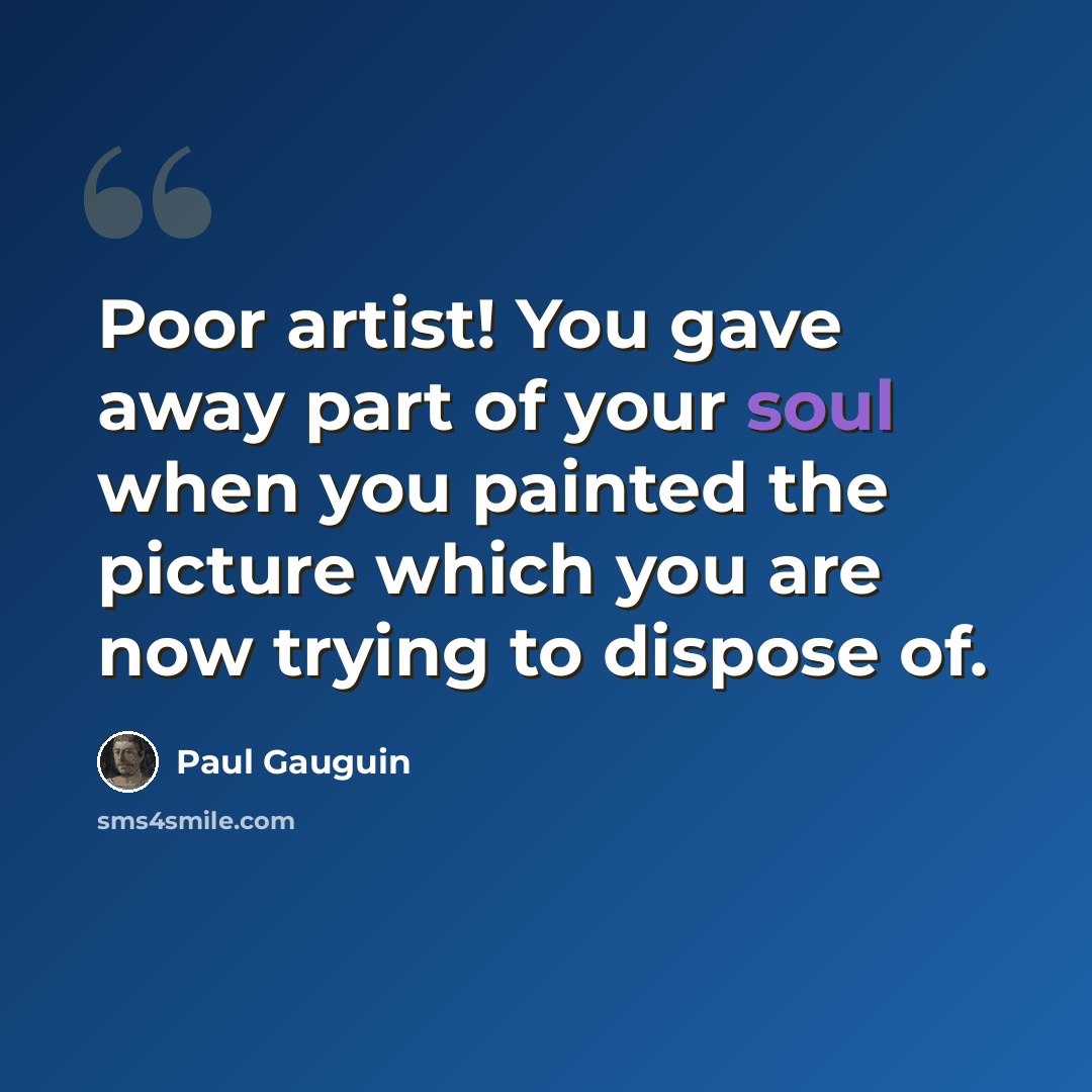 “Poor artist! You gave away part of your soul when you painted the picture which you are now trying to dispose of.” quote by Paul Gauguin
