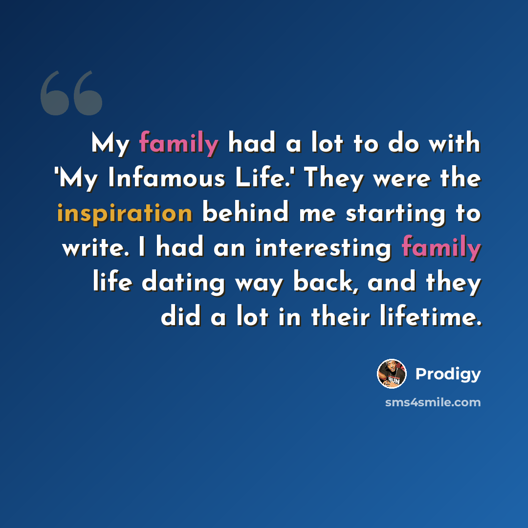 “My family had a lot to do with 'My Infamous Life.' They were the inspiration behind me starting to write. I had an interesting family life dating way back, and they did a lot in their lifetime.” quote by Prodigy