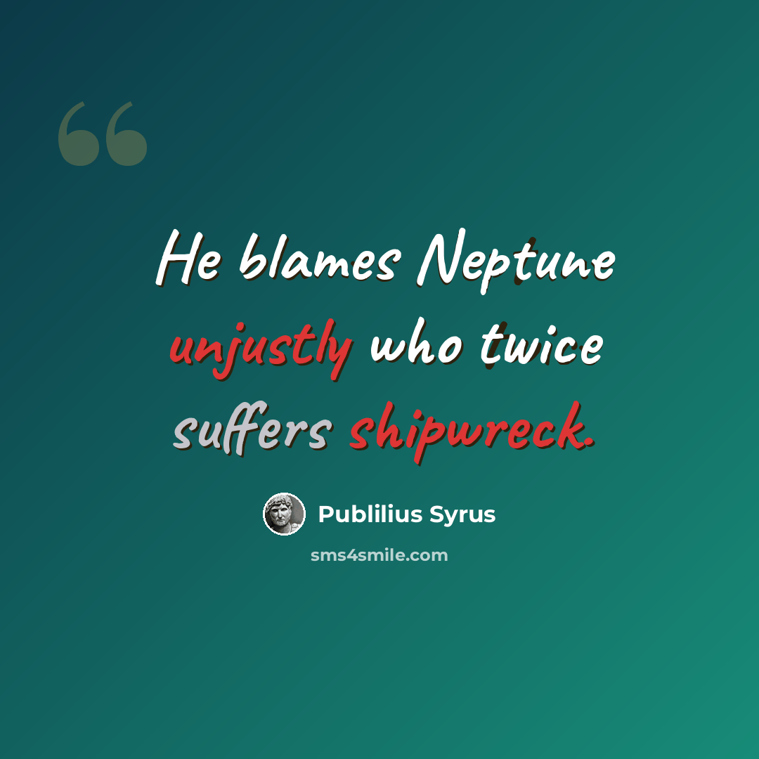 “He blames Neptune unjustly who twice suffers shipwreck.” quote by Publilius Syrus