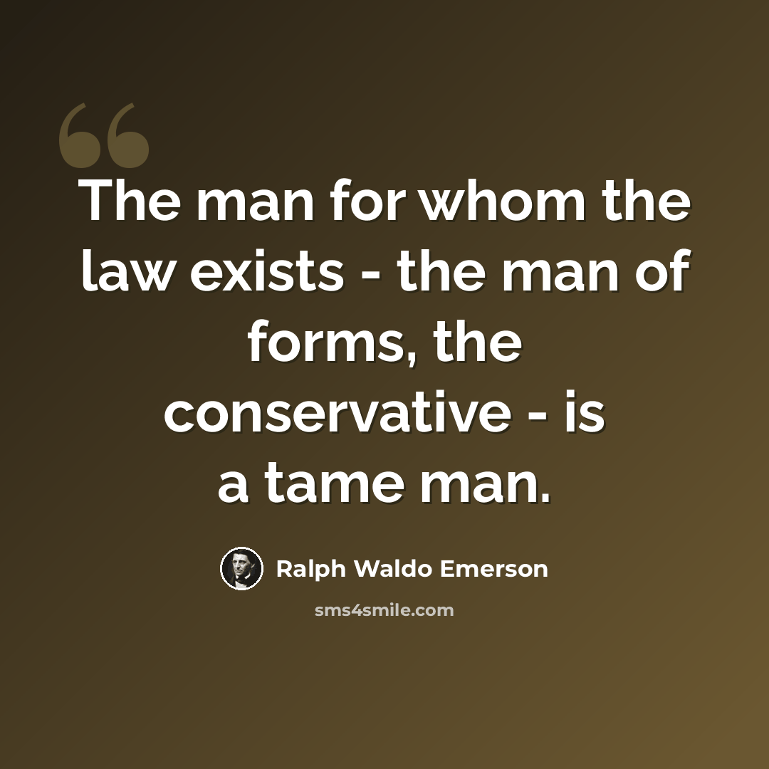 “The man for whom the law exists - the man of forms, the conservative - is a tame man.” quote by Ralph Waldo Emerson